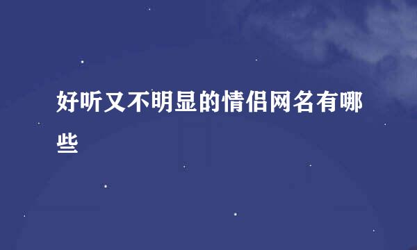 好听又不明显的情侣网名有哪些