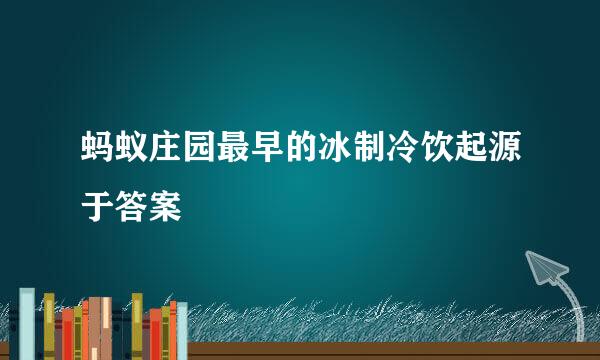 蚂蚁庄园最早的冰制冷饮起源于答案
