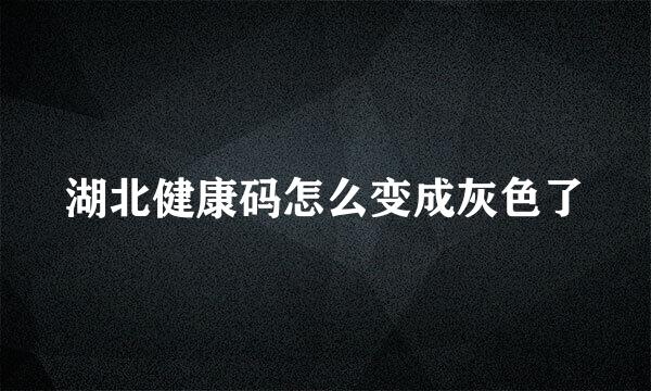 湖北健康码怎么变成灰色了