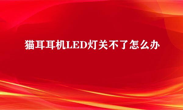 猫耳耳机LED灯关不了怎么办