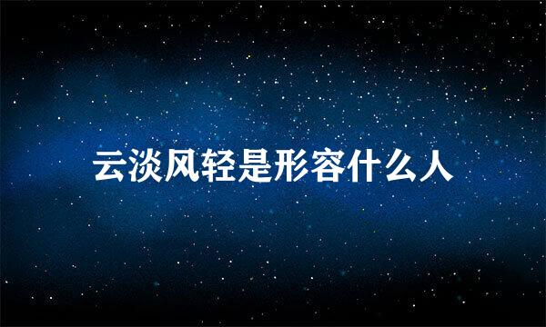 云淡风轻是形容什么人