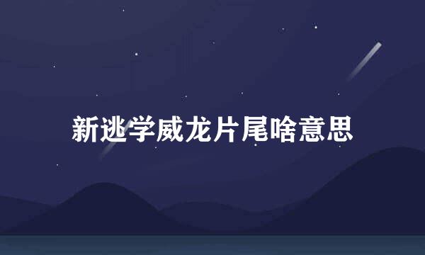 新逃学威龙片尾啥意思