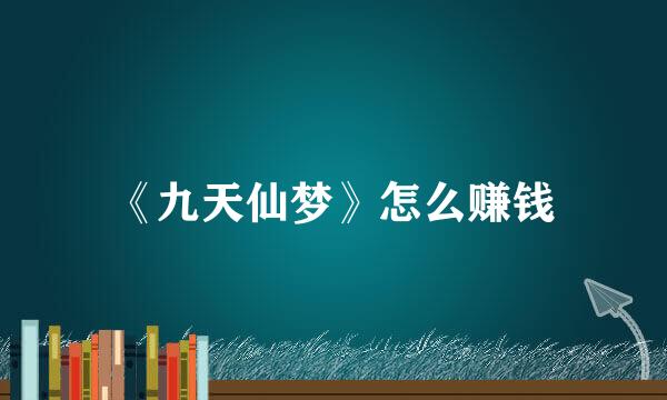 《九天仙梦》怎么赚钱