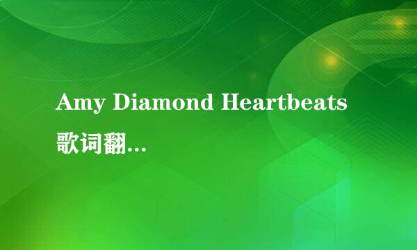 Amy Diamond Heartbeats歌词翻译 不要用在线翻译翻译的