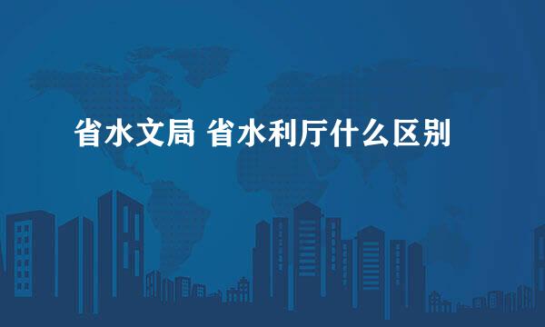 省水文局 省水利厅什么区别