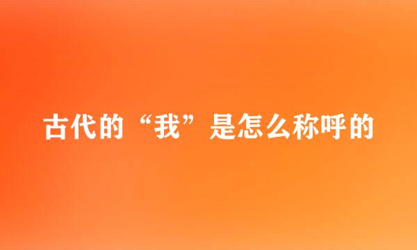 古代的“我”是怎么称呼的