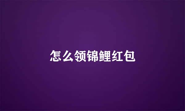 怎么领锦鲤红包