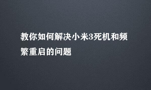 教你如何解决小米3死机和频繁重启的问题