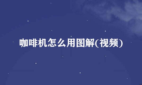 咖啡机怎么用图解(视频)