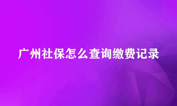 广州社保怎么查询缴费记录