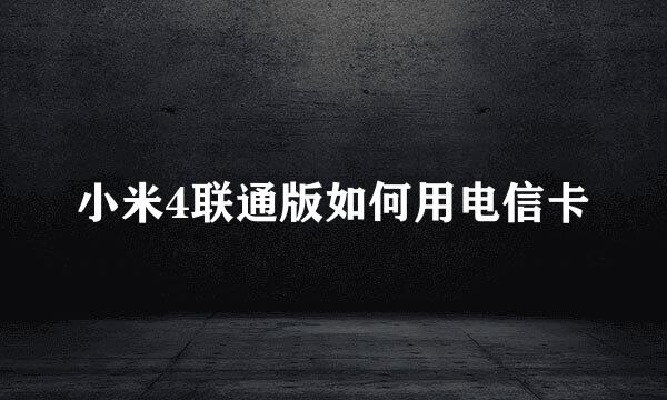 小米4联通版如何用电信卡