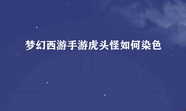 梦幻西游手游虎头怪如何染色