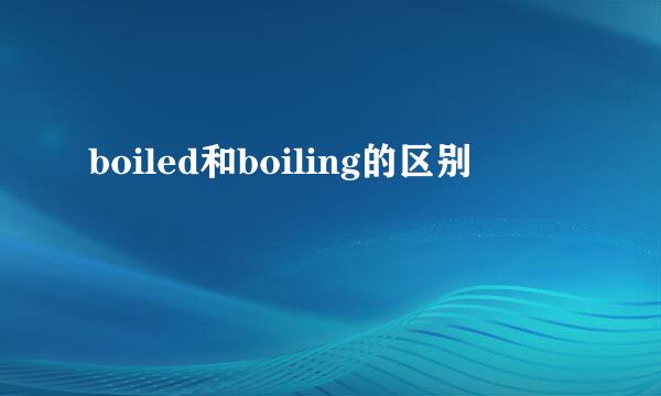 boiled和boiling的区别