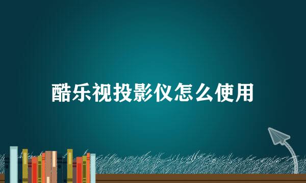 酷乐视投影仪怎么使用
