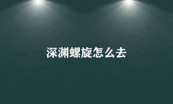 深渊螺旋怎么去