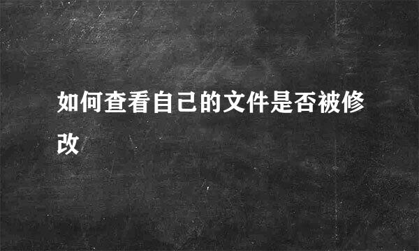 如何查看自己的文件是否被修改