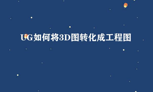 UG如何将3D图转化成工程图