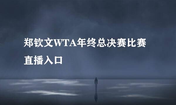 郑钦文WTA年终总决赛比赛直播入口
