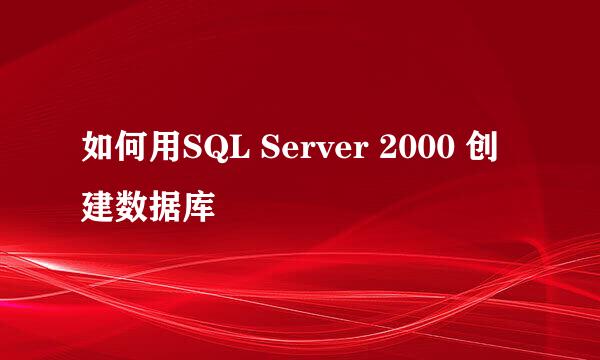 如何用SQL Server 2000 创建数据库