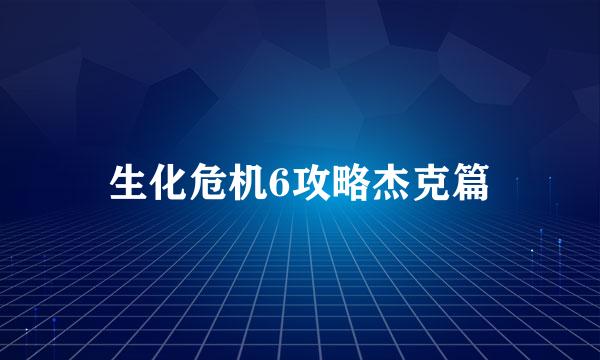 生化危机6攻略杰克篇