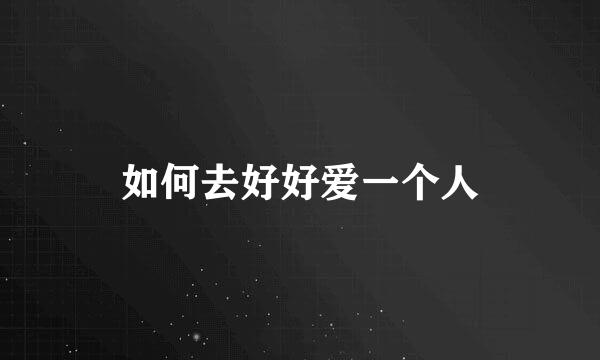 如何去好好爱一个人