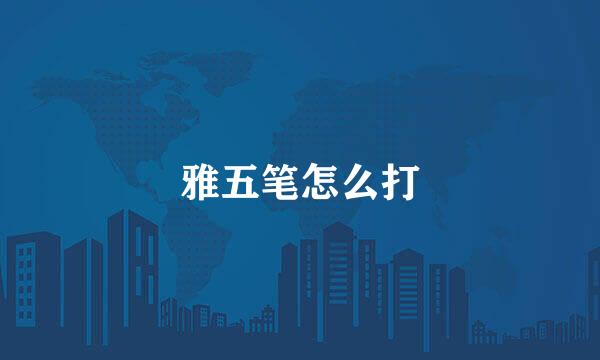 雅五笔怎么打