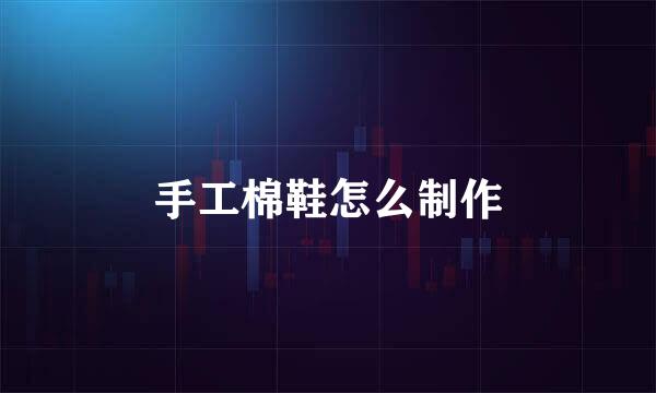 手工棉鞋怎么制作