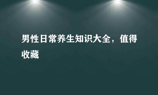 男性日常养生知识大全，值得收藏