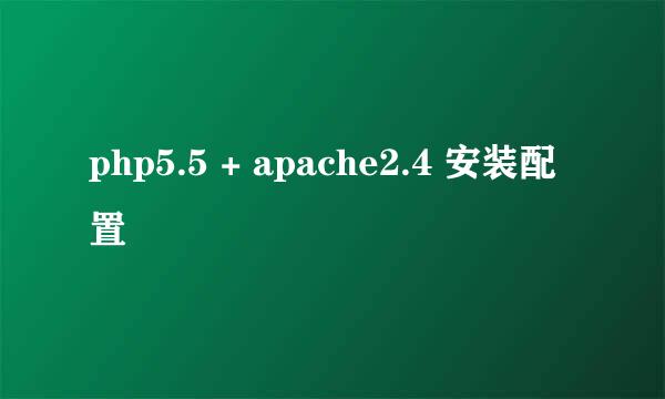 php5.5 + apache2.4 安装配置