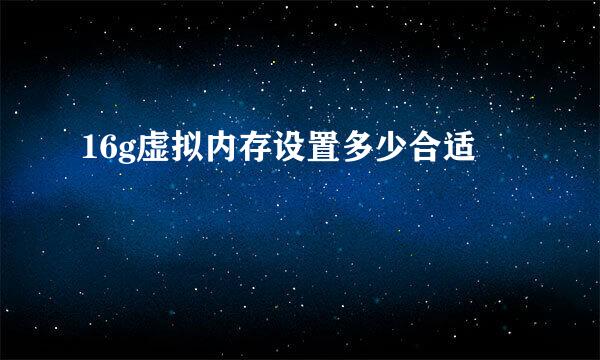 16g虚拟内存设置多少合适