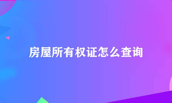 房屋所有权证怎么查询