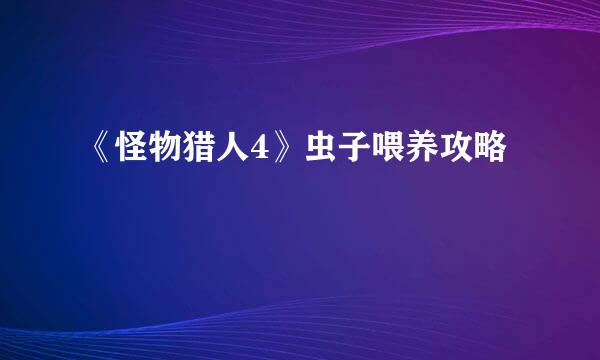 《怪物猎人4》虫子喂养攻略
