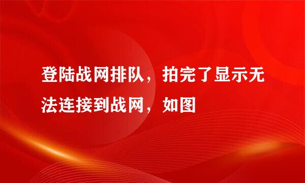 登陆战网排队，拍完了显示无法连接到战网，如图