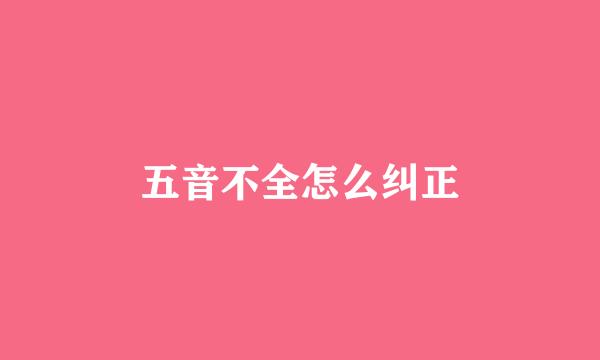 五音不全怎么纠正