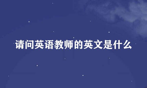 请问英语教师的英文是什么