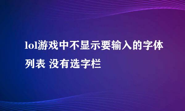 lol游戏中不显示要输入的字体列表 没有选字栏