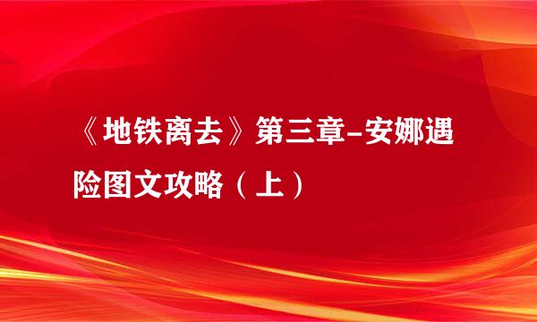 《地铁离去》第三章-安娜遇险图文攻略（上）