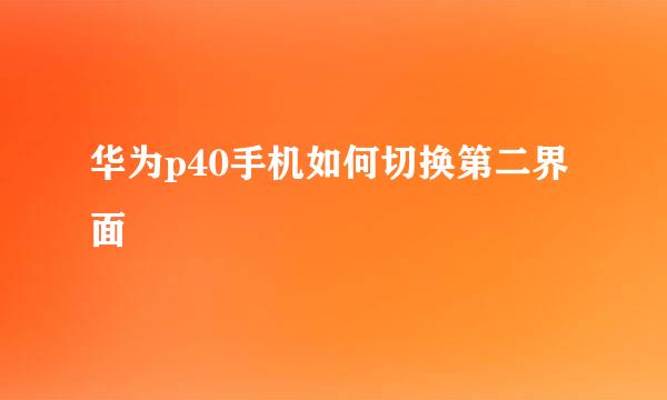 华为p40手机如何切换第二界面