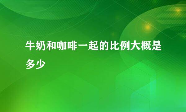 牛奶和咖啡一起的比例大概是多少