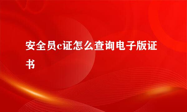 安全员c证怎么查询电子版证书