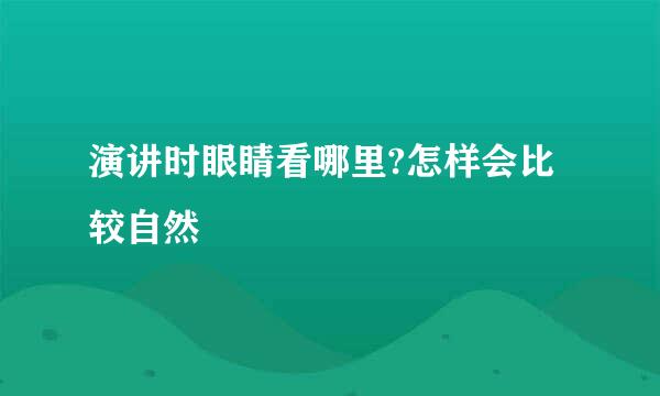 演讲时眼睛看哪里?怎样会比较自然