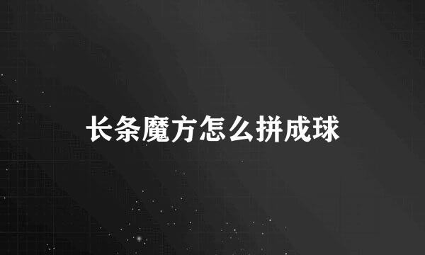 长条魔方怎么拼成球