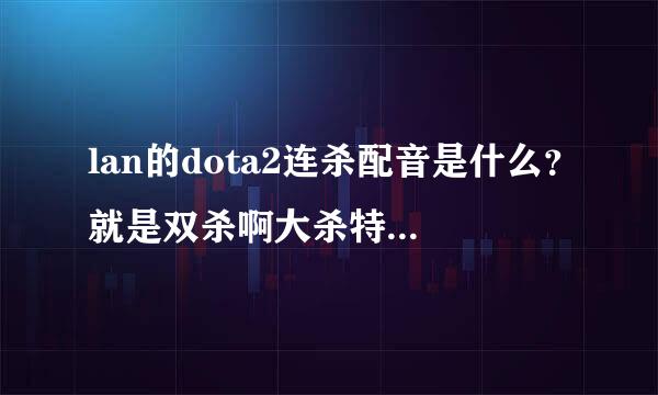 lan的dota2连杀配音是什么？就是双杀啊大杀特杀的，是英文