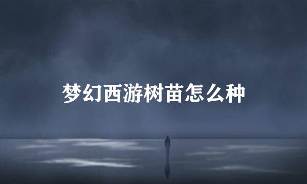 梦幻西游树苗怎么种