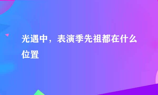 光遇中，表演季先祖都在什么位置