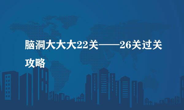 脑洞大大大22关——26关过关攻略