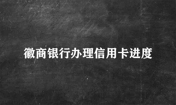 徽商银行办理信用卡进度