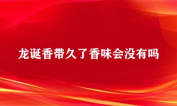龙诞香带久了香味会没有吗