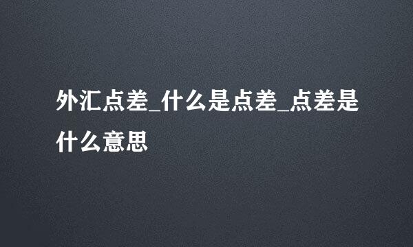 外汇点差_什么是点差_点差是什么意思