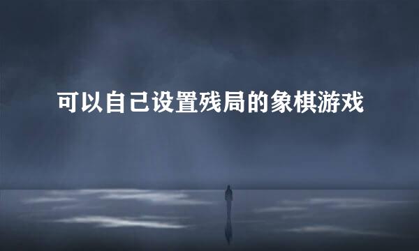可以自己设置残局的象棋游戏